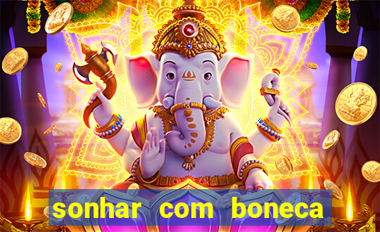 sonhar com boneca jogo do bicho